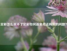 足彩怎么买不了足彩如何避免无法购买的问题？