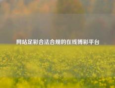 网站足彩合法合规的在线博彩平台