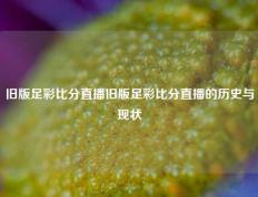 旧版足彩比分直播旧版足彩比分直播的历史与现状