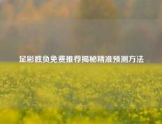 足彩胜负免费推荐揭秘精准预测方法