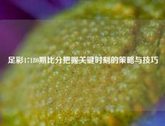 足彩17180期比分把握关键时刻的策略与技巧