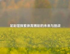 足彩馆探索体育博彩的未来与挑战