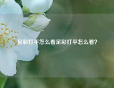 足彩打平怎么看足彩打平怎么看？