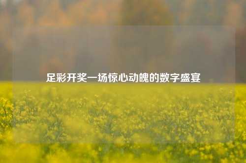 足彩开奖一场惊心动魄的数字盛宴