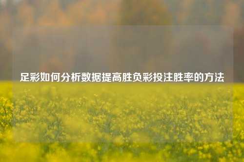 足彩如何分析数据提高胜负彩投注胜率的方法