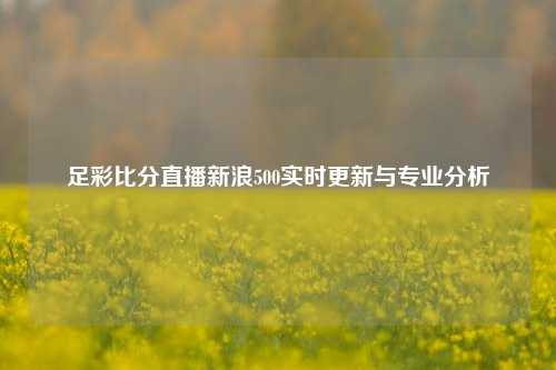 足彩比分直播新浪500实时更新与专业分析