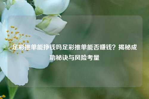 足彩推单能挣钱吗足彩推单能否赚钱？揭秘成功秘诀与风险考量