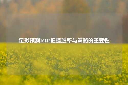 足彩预测16146把握胜率与策略的重要性