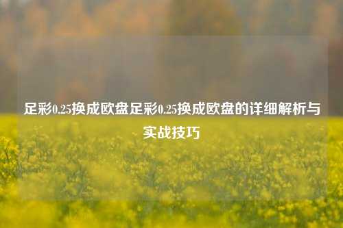 足彩0.25换成欧盘足彩0.25换成欧盘的详细解析与实战技巧
