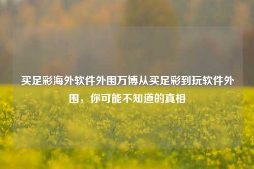 买足彩海外软件外围万博从买足彩到玩软件外围，你可能不知道的真相