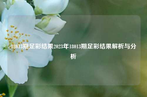 18013期足彩结果2023年18013期足彩结果解析与分析