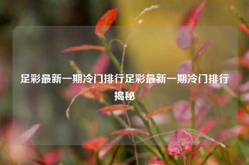 足彩最新一期冷门排行足彩最新一期冷门排行揭秘