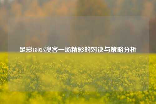 足彩18035澳客一场精彩的对决与策略分析