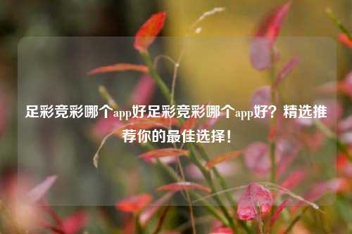 足彩竞彩哪个app好足彩竞彩哪个app好？精选推荐你的最佳选择！