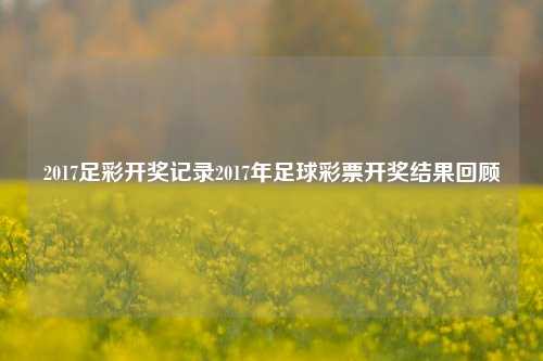 2017足彩开奖记录2017年足球彩票开奖结果回顾