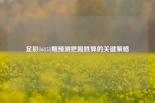 足彩16151期预测把握胜算的关键策略