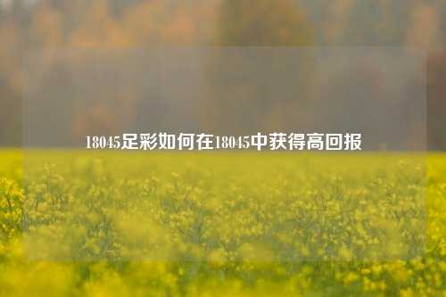 18045足彩如何在18045中获得高回报