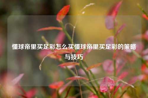 懂球帝里买足彩怎么买懂球帝里买足彩的策略与技巧
