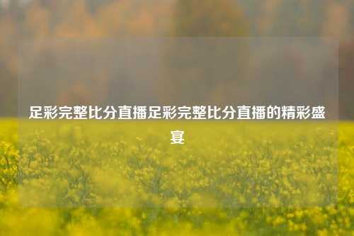 足彩完整比分直播足彩完整比分直播的精彩盛宴