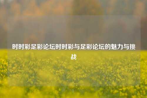 时时彩足彩论坛时时彩与足彩论坛的魅力与挑战