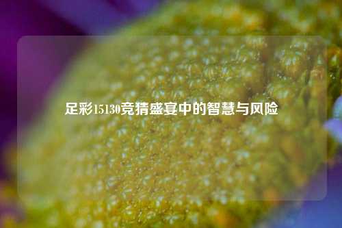 足彩15130竞猜盛宴中的智慧与风险