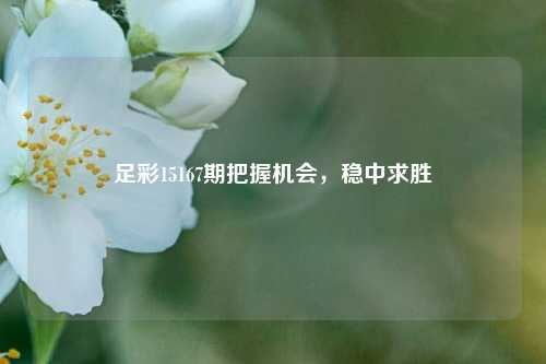 足彩15167期把握机会，稳中求胜