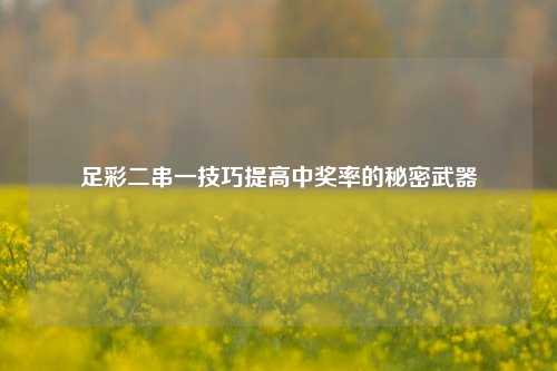 足彩二串一技巧提高中奖率的秘密武器